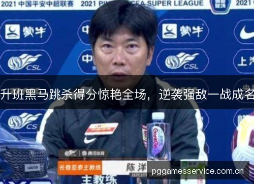 升班黑马跳杀得分惊艳全场,逆袭强敌一战成名 升班黑马跳杀得分惊艳全场,逆袭强敌一战成名