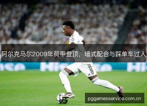 阿尔克马尔2009年荷甲登顶，墙式配合与踩单车过人