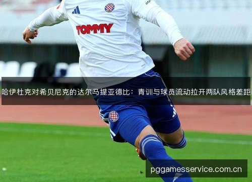 哈伊杜克对希贝尼克的达尔马提亚德比：青训与球员流动拉开两队风格差距